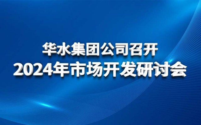 華水集團公司召開2024年市場開發(fā)研討會
