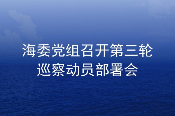 海委黨組召開第三輪巡察動員部署會