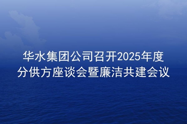 華水集團公司召開2025年度分供方座談會暨廉潔共建會議